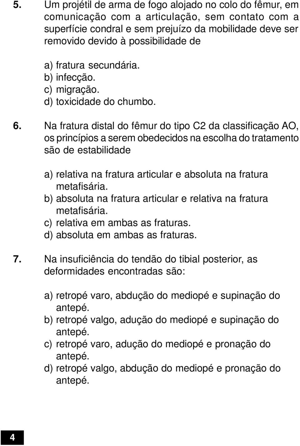 Na fratura distal do fêmur do tipo C2 da classificação AO, os princípios a serem obedecidos na escolha do tratamento são de estabilidade a) relativa na fratura articular e absoluta na fratura