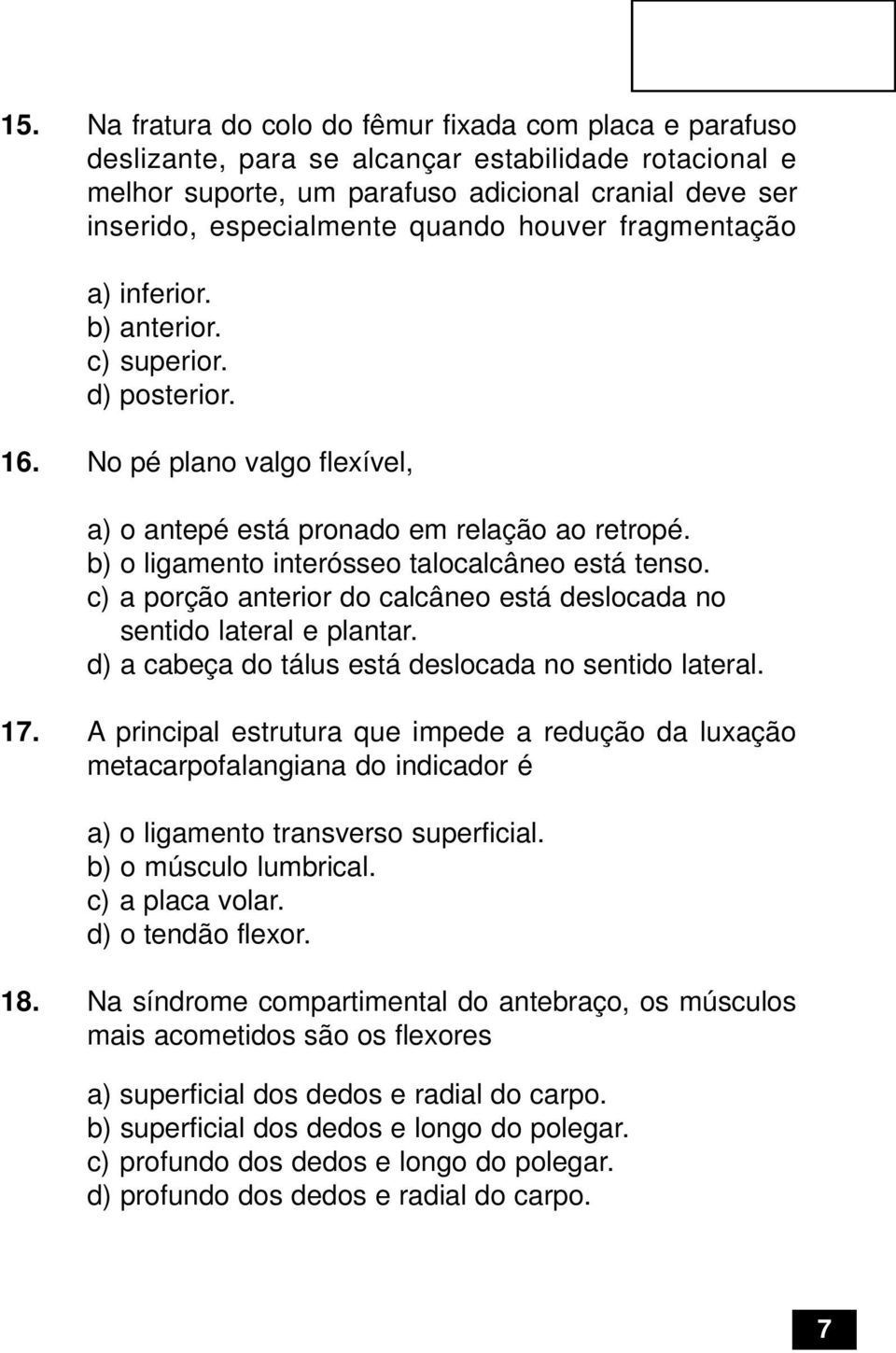 b) o ligamento interósseo talocalcâneo está tenso. c) a porção anterior do calcâneo está deslocada no sentido lateral e plantar. d) a cabeça do tálus está deslocada no sentido lateral. 17.