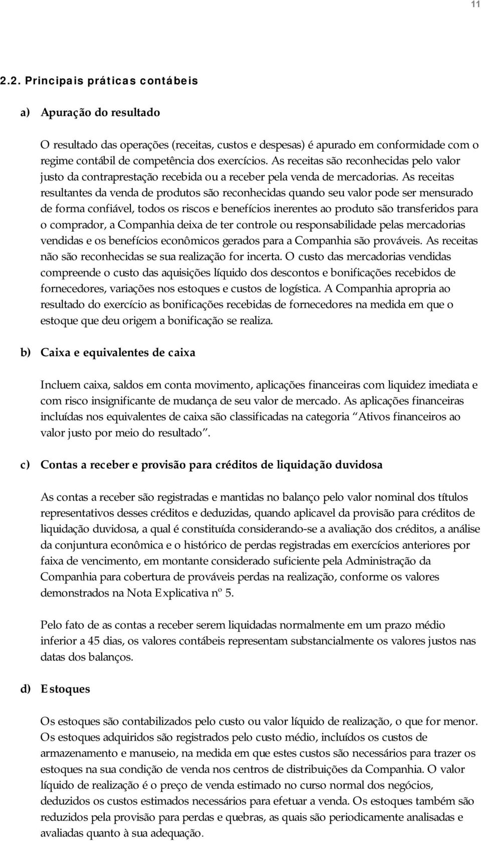 As receitas resultantes da venda de produtos são reconhecidas quando seu valor pode ser mensurado de forma confiável, todos os riscos e benefícios inerentes ao produto são transferidos para o