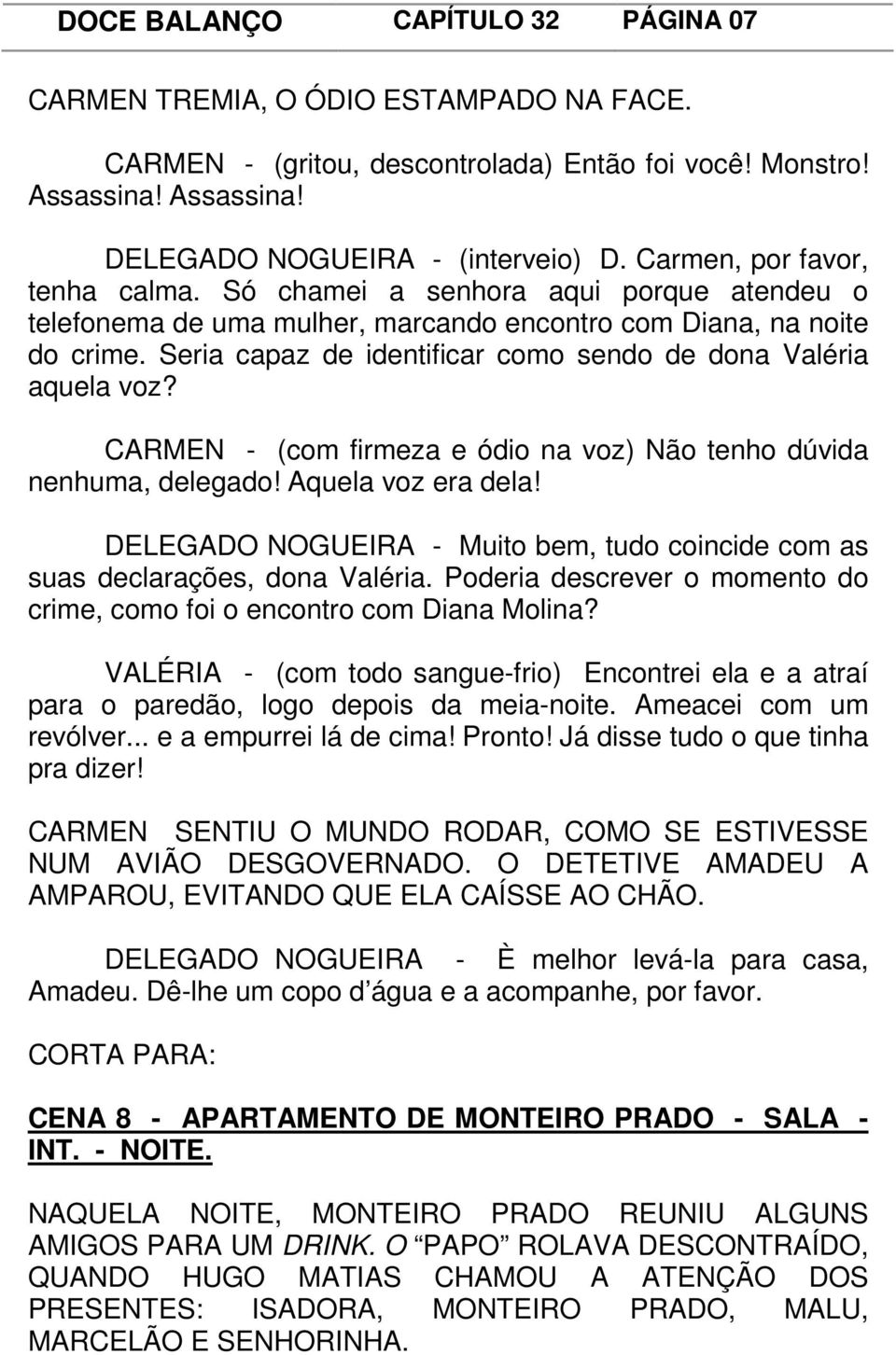 Seria capaz de identificar como sendo de dona Valéria aquela voz? CARMEN - (com firmeza e ódio na voz) Não tenho dúvida nenhuma, delegado! Aquela voz era dela!