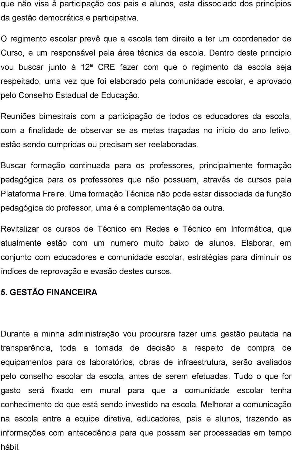 Dentro deste principio vou buscar junto à 12ª CRE fazer com que o regimento da escola seja respeitado, uma vez que foi elaborado pela comunidade escolar, e aprovado pelo Conselho Estadual de Educação.