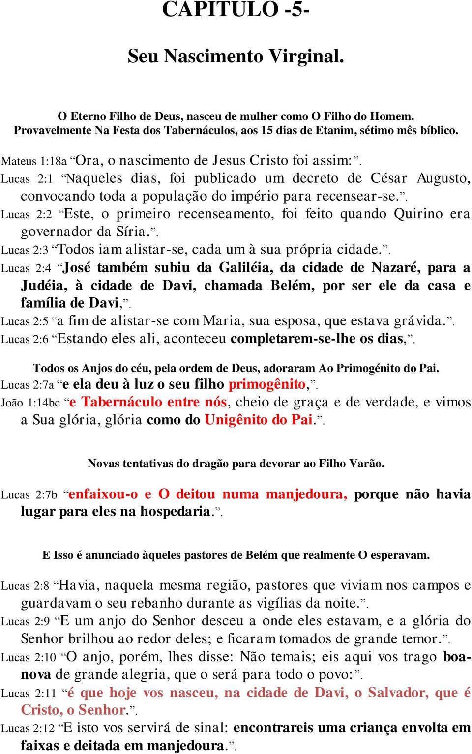 . Lucas 2:2 Este, o primeiro recenseamento, foi feito quando Quirino era governador da Síria.. Lucas 2:3 Todos iam alistar-se, cada um à sua própria cidade.