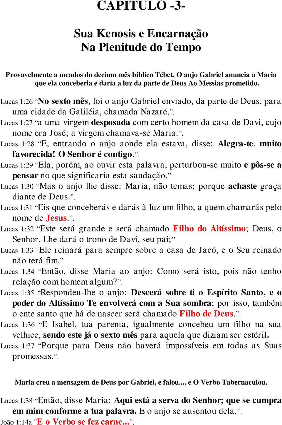 Lucas 1:27 a uma virgem desposada com certo homem da casa de Davi, cujo nome era José; a virgem chamava-se Maria.. Lucas 1:28 E, entrando o anjo aonde ela estava, disse: Alegra-te, muito favorecida!