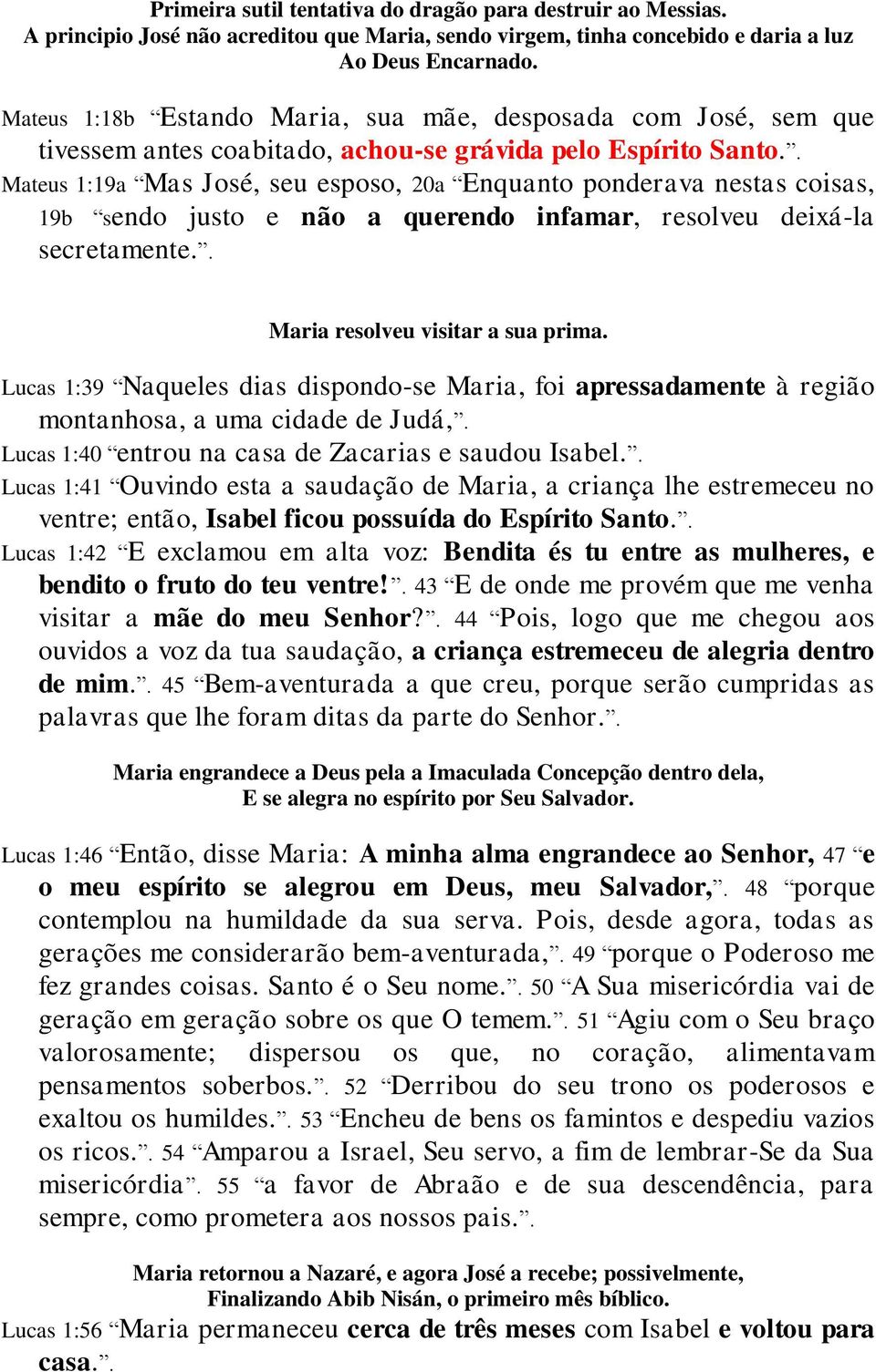 . Mateus 1:19a Mas José, seu esposo, 20a Enquanto ponderava nestas coisas, 19b sendo justo e não a querendo infamar, resolveu deixá-la secretamente.. Maria resolveu visitar a sua prima.