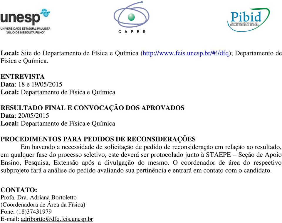 DE RECONSIDERAÇÕES Em havendo a necessidade de solicitação de pedido de reconsideração em relação ao resultado, em qualquer fase do processo seletivo, este deverá ser protocolado junto à STAEPE Seção