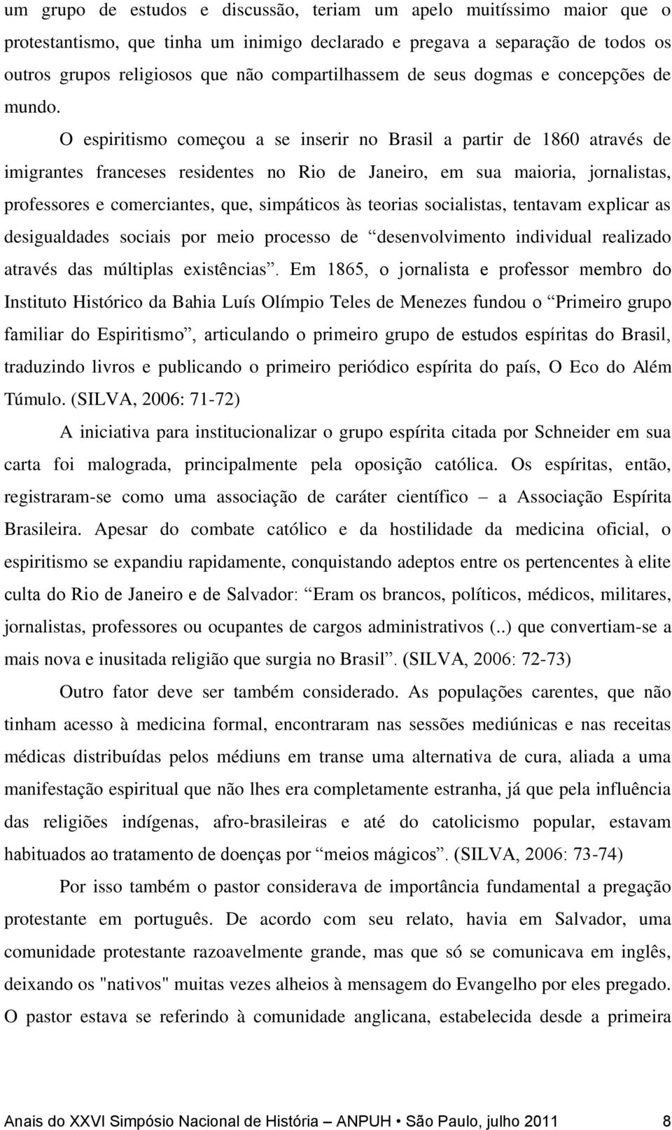 O espiritismo começou a se inserir no Brasil a partir de 1860 através de imigrantes franceses residentes no Rio de Janeiro, em sua maioria, jornalistas, professores e comerciantes, que, simpáticos às