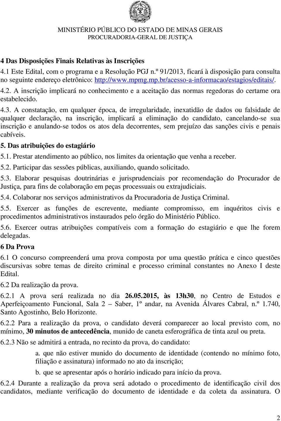 A constatação, em qualquer época, de irregularidade, inexatidão de dados ou falsidade de qualquer declaração, na inscrição, implicará a eliminação do candidato, cancelando-se sua inscrição e