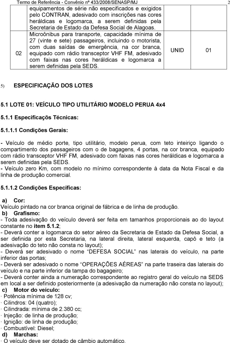 Microônibus para transporte, capacidade mínima de 27 (vinte e sete) passageiros, incluindo o motorista, com duas saídas de emergência, na cor branca, 02 equipado com rádio transceptor VHF FM,