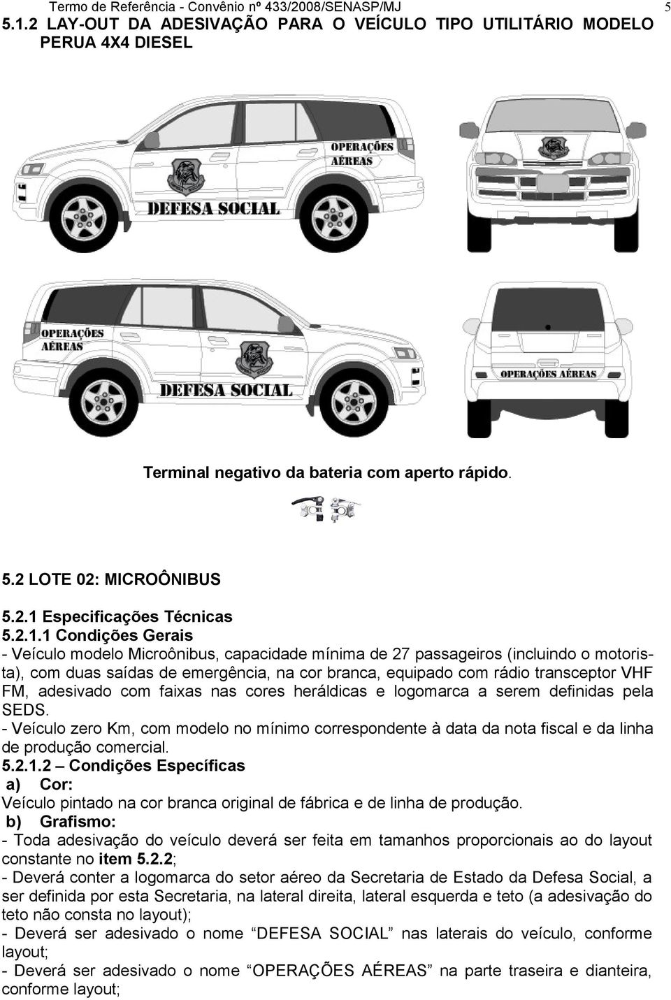 com rádio transceptor VHF FM, adesivado com faixas nas cores heráldicas e logomarca a serem definidas pela SEDS.