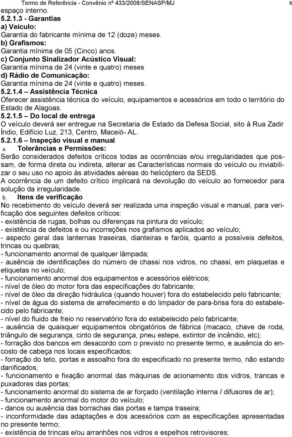 c) Conjunto Sinalizador Acústico Visual: Garantia mínima de 24 (vinte e quatro) meses d) Rádio de Comunicação: Garantia mínima de 24 (vinte e quatro) meses. 5.2.1.