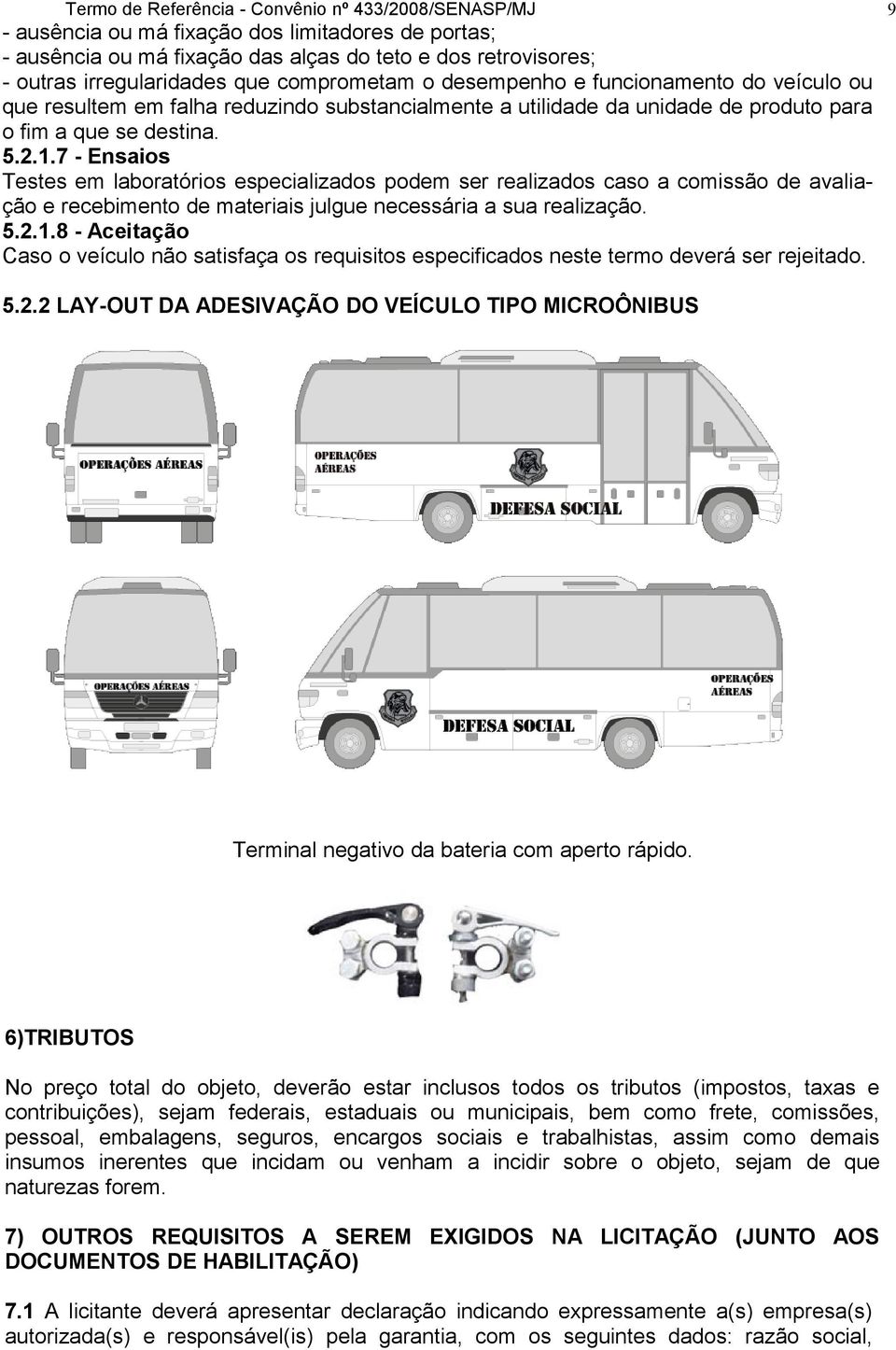 7 - Ensaios Testes em laboratórios especializados podem ser realizados caso a comissão de avaliação e recebimento de materiais julgue necessária a sua realização. 5.2.1.