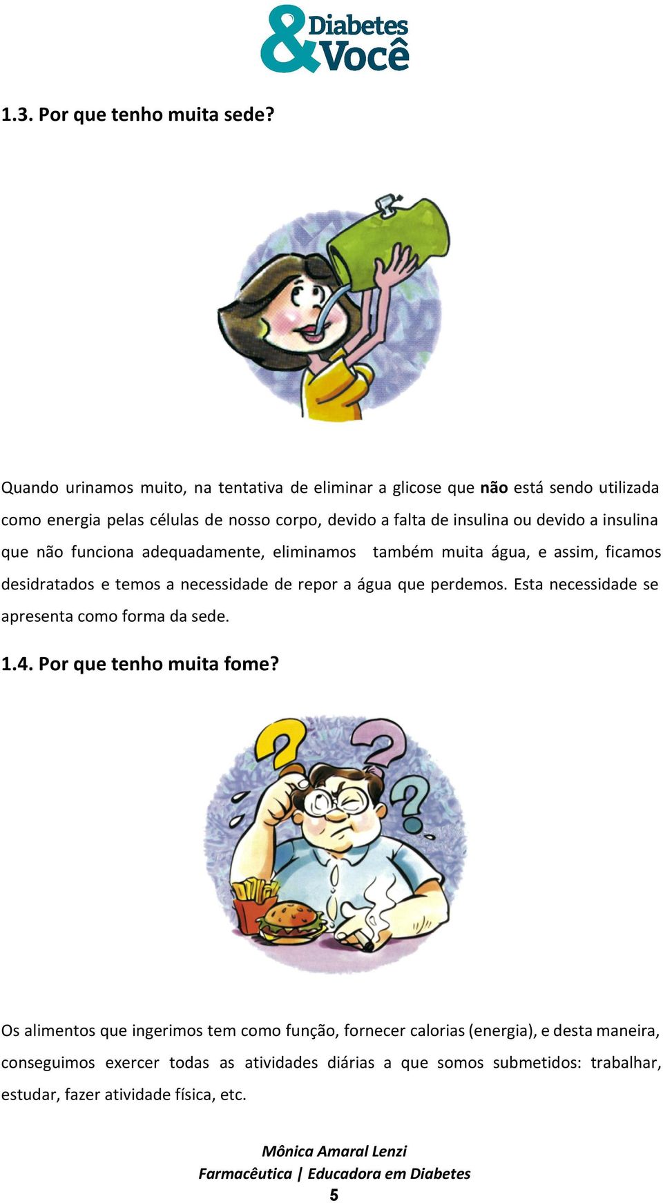 devido a insulina que não funciona adequadamente, eliminamos também muita água, e assim, ficamos desidratados e temos a necessidade de repor a água que perdemos.