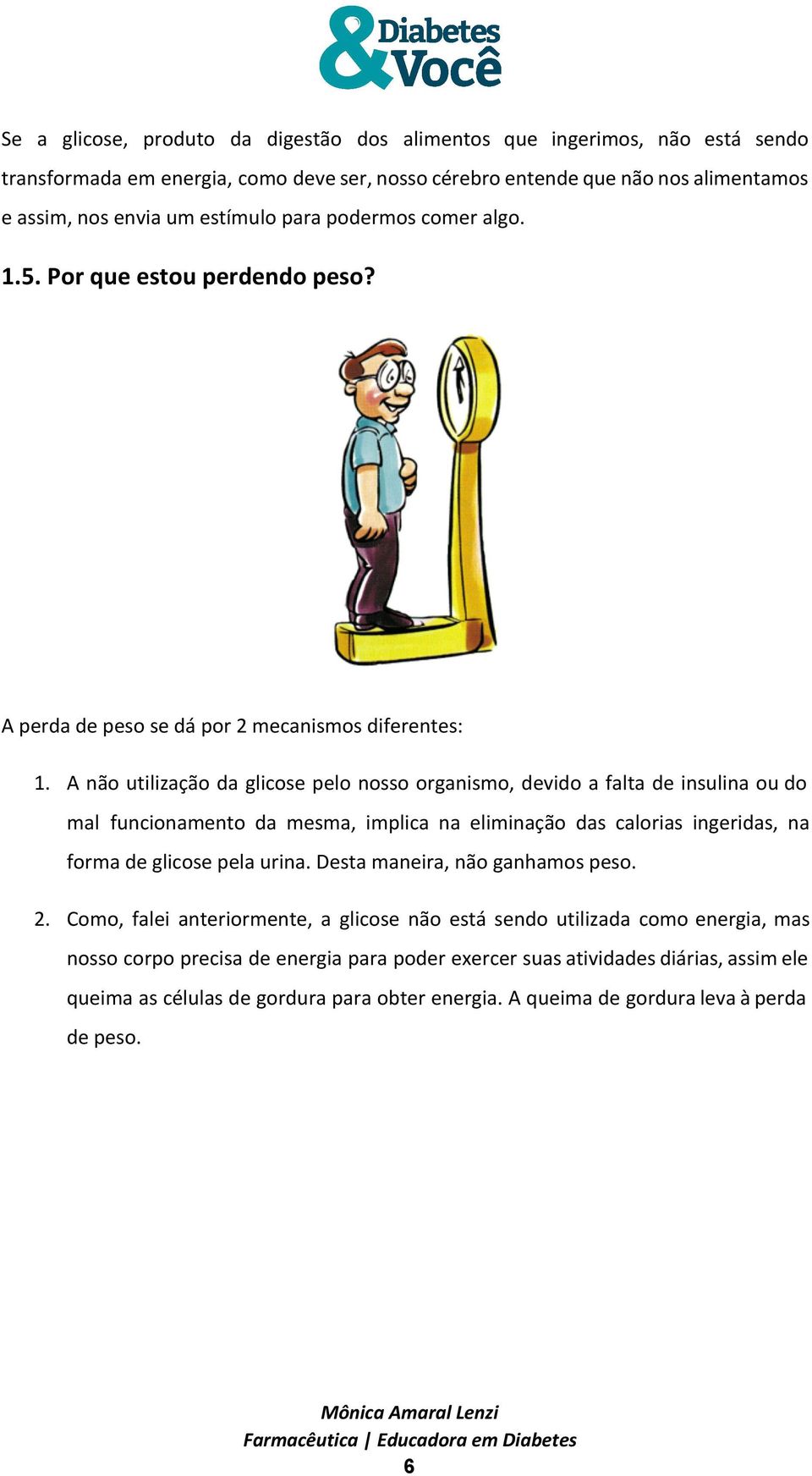 A não utilização da glicose pelo nosso organismo, devido a falta de insulina ou do mal funcionamento da mesma, implica na eliminação das calorias ingeridas, na forma de glicose pela urina.