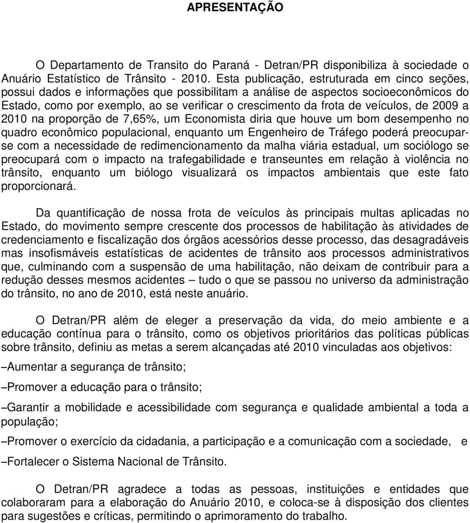 veículos, de 2009 a 2010 na proporção de 7,65%, um Economista diria que houve um bom desempenho no quadro econômico populacional, enquanto um Engenheiro de Tráfego poderá preocuparse com a