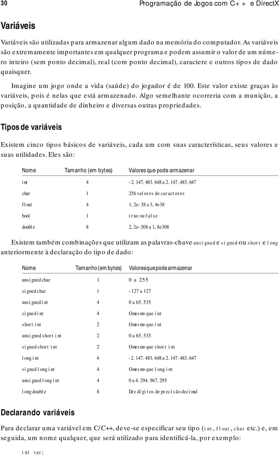 Imagine um jogo onde a vida (saúde) do jogador é de 100. Este valor existe graças às variáveis, pois é nelas que está armazenado.