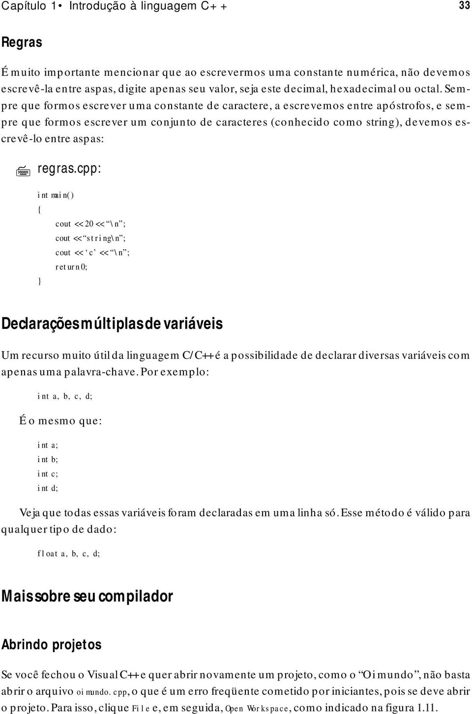 Sempre que formos escrever uma constante de caractere, a escrevemos entre apóstrofos, e sempre que formos escrever um conjunto de caracteres (conhecido como string), devemos escrevê-lo entre aspas: