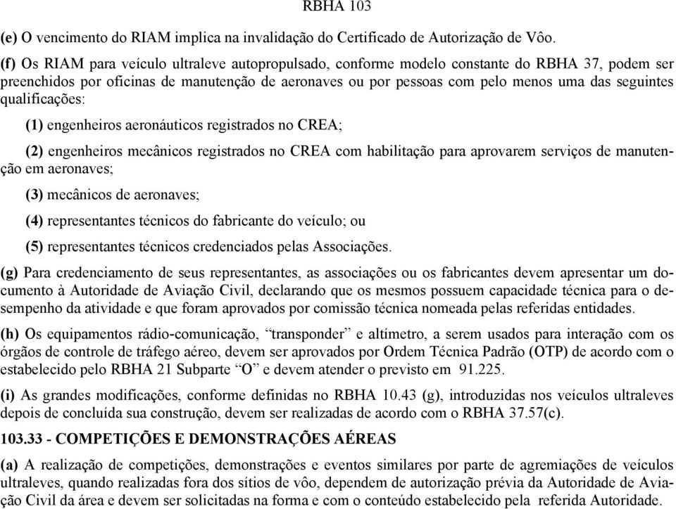 qualificações: (1) engenheiros aeronáuticos registrados no CREA; (2) engenheiros mecânicos registrados no CREA com habilitação para aprovarem serviços de manutenção em aeronaves; (3) mecânicos de