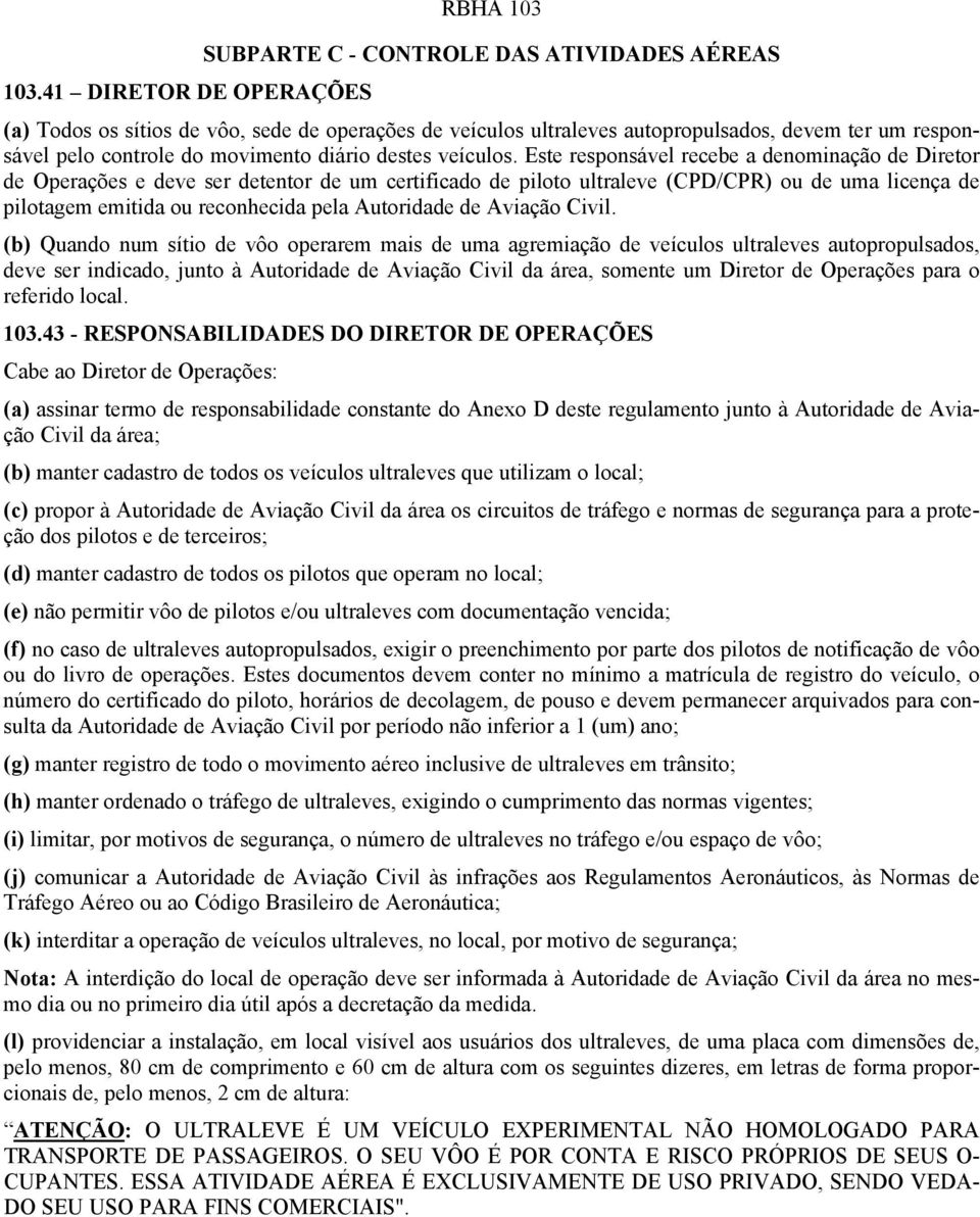 Este responsável recebe a denominação de Diretor de Operações e deve ser detentor de um certificado de piloto ultraleve (CPD/CPR) ou de uma licença de pilotagem emitida ou reconhecida pela Autoridade