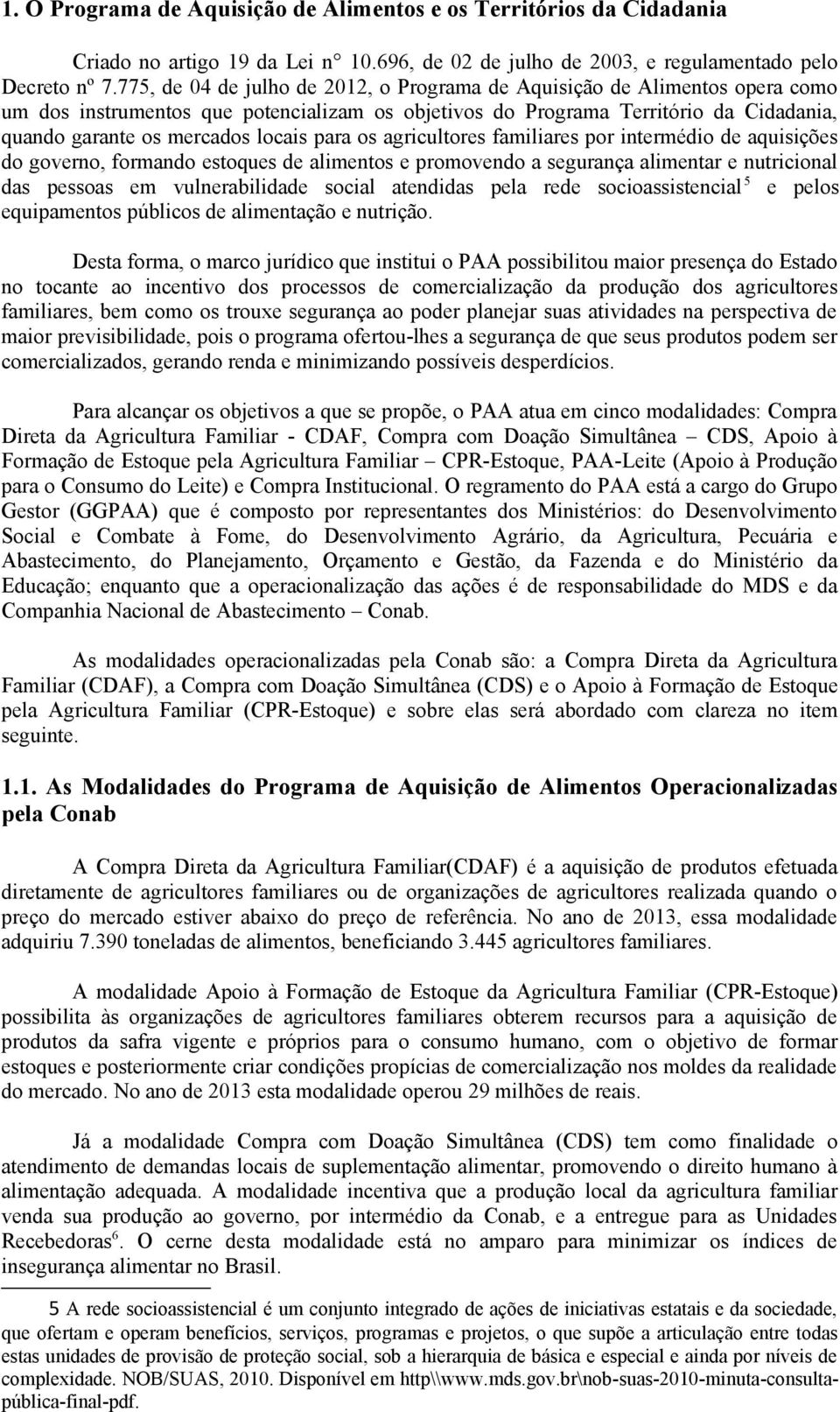 para os agricultores familiares por intermédio de aquisições do governo, formando estoques de alimentos e promovendo a segurança alimentar e nutricional das pessoas em vulnerabilidade social