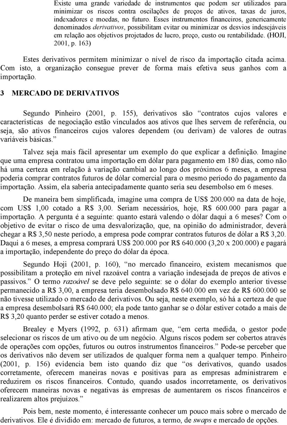 rentabilidade. (HOJI, 2001, p. 163) Estes derivativos permitem minimizar o nível de risco da importação citada acima.