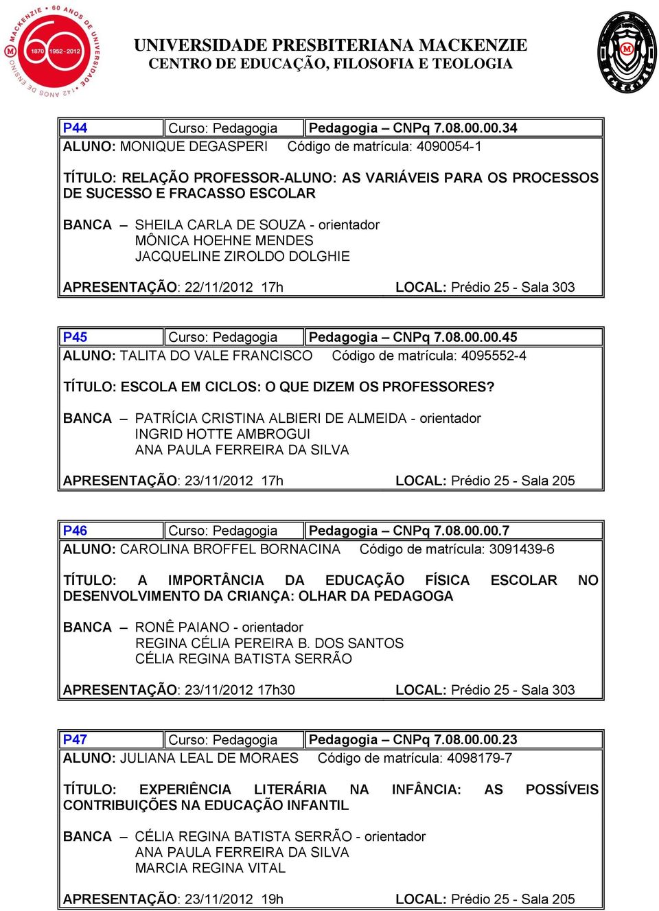 JACQUELINE ZIROLDO DOLGHIE APRESENTAÇÃO: 22/11/2012 17h LOCAL: Prédio 25 - Sala 303 P45 Curso: Pedagogia Pedagogia CNPq 7.08.00.