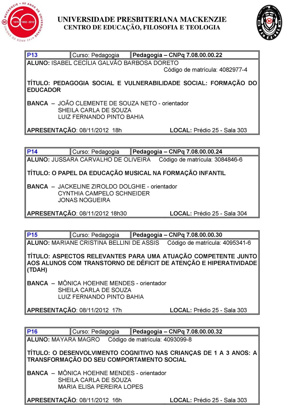 LUIZ FERNANDO PINTO BAHIA APRESENTAÇÃO: 08/11/2012 18h LOCAL: Prédio 25 - Sala 303 P14 Curso: Pedagogia Pedagogia CNPq 7.08.00.