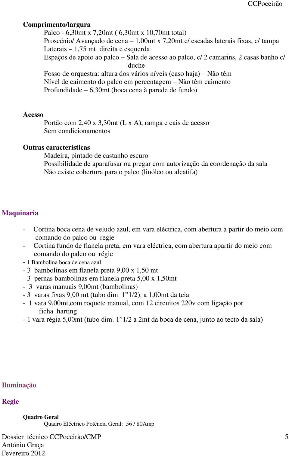 caimento Profundidade 6,30mt (boca cena à parede de fundo) Acesso Portão com 2,40 x 3,30mt (L x A), rampa e cais de acesso Sem condicionamentos Outras características Madeira, pintado de castanho