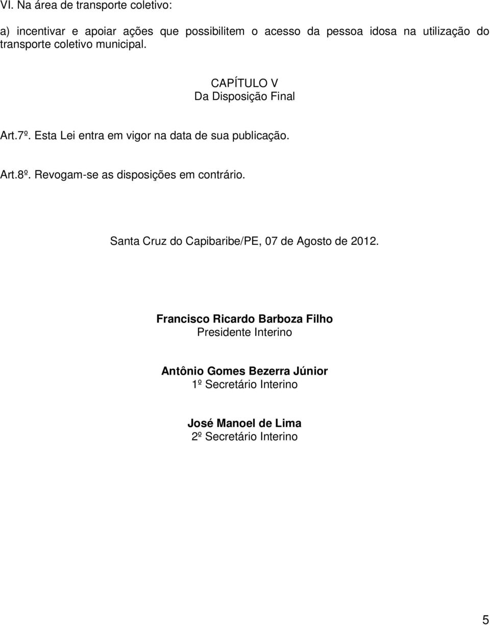 Art.8º. Revogam-se as disposições em contrário. Santa Cruz do Capibaribe/PE, 07 de Agosto de 2012.