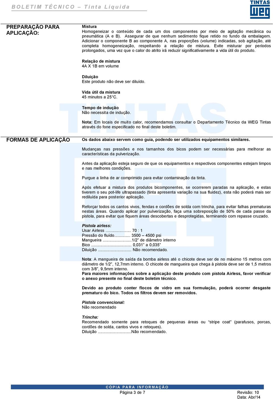 Adicionar o componente B ao componente A, nas proporções (volume) indicadas, sob agitação, até completa homogeneização, respeitando a relação de mistura.