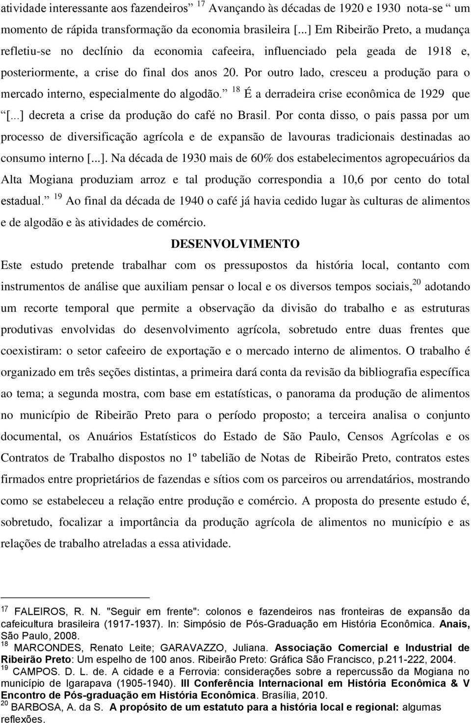 Por outro lado, cresceu a produção para o mercado interno, especialmente do algodão. 18 É a derradeira crise econômica de 1929 que [...] decreta a crise da produção do café no Brasil.