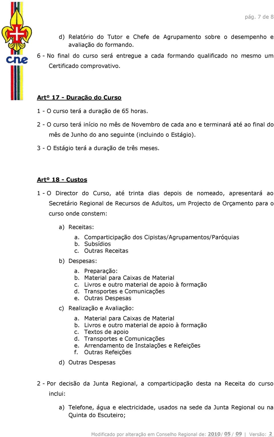 2 - O curso terá início no mês de Novembro de cada ano e terminará até ao final do mês de Junho do ano seguinte (incluindo o Estágio). 3 - O Estágio terá a duração de três meses.