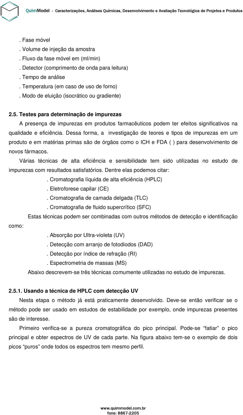 Dessa forma, a investigação de teores e tipos de impurezas em um produto e em matérias primas são de órgãos como o ICH e FDA ( ) para desenvolvimento de novos fármacos.