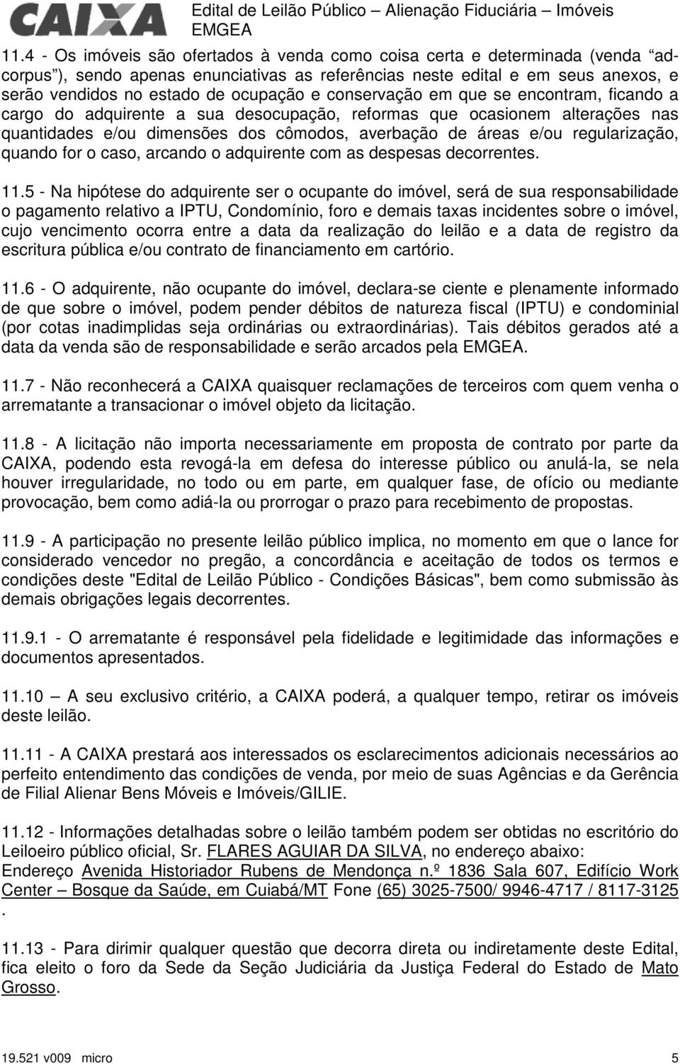 conservação em que se encontram, ficando a cargo do adquirente a sua desocupação, reformas que ocasionem alterações nas quantidades e/ou dimensões dos cômodos, averbação de áreas e/ou regularização,