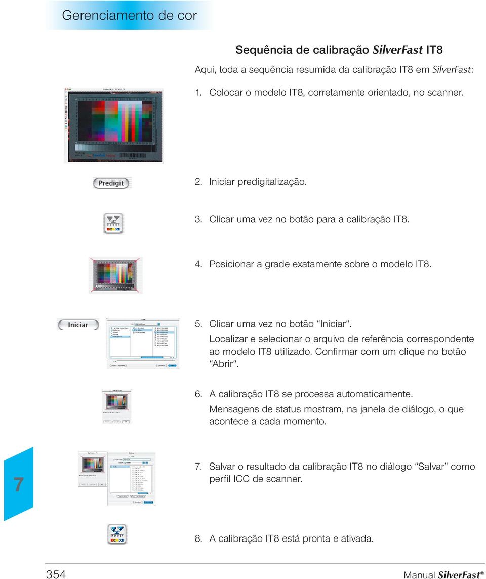 Clicar uma vez no botão Iniciar. Localizar e selecionar o arquivo de referência correspondente ao modelo IT8 utilizado. Confirmar com um clique no botão Abrir. 6.