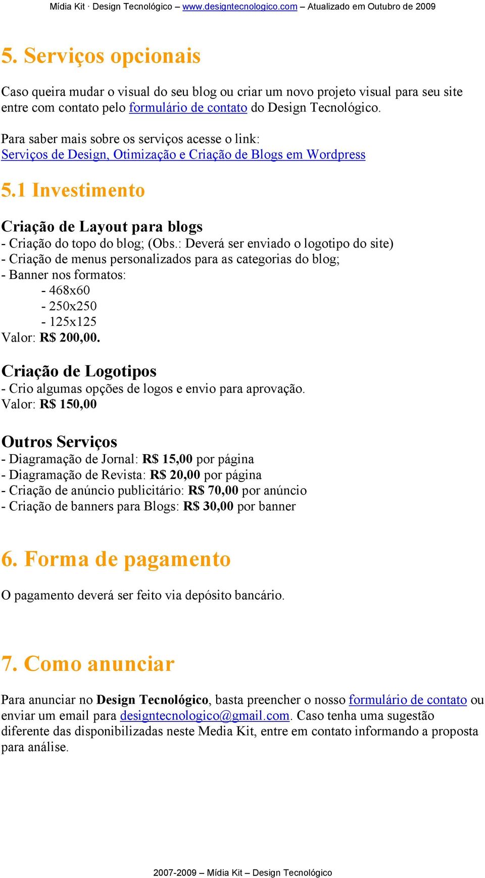 : Deverá ser enviado o logotipo do site) - Criação de menus personalizados para as categorias do blog; - Banner nos formatos: - 468x60-250x250-125x125 Valor: R$ 200,00.