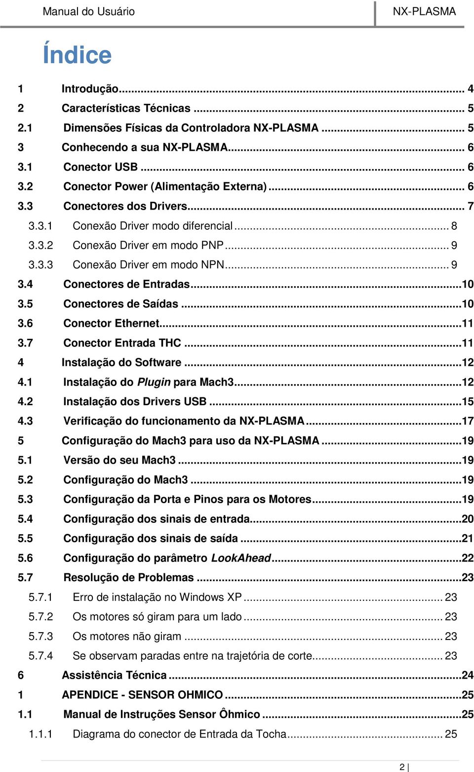 ..11 3.7 Conector Entrada THC...11 4 Instalação do Software...12 4.1 Instalação do Plugin para Mach3...12 4.2 Instalação dos Drivers USB...15 4.3 Verificação do funcionamento da.