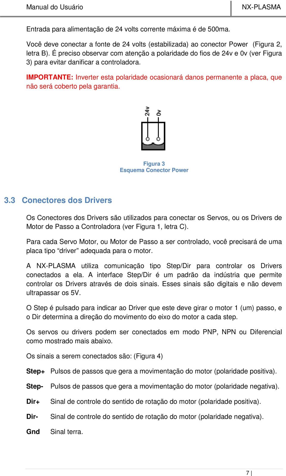 IMPORTANTE: Inverter esta polaridade ocasionará danos permanente a placa, que não será coberto pela garantia. Figura 3 Esquema Conector Power 3.