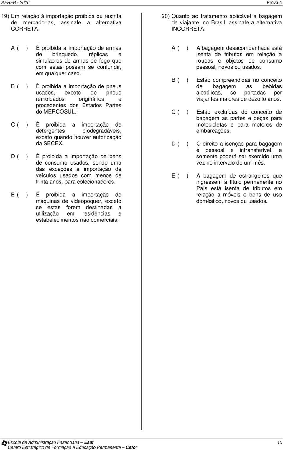 B ( ) É proibida a importação de pneus usados, exceto de pneus remoldados originários e procedentes dos Estados Partes do MERCOSUL.