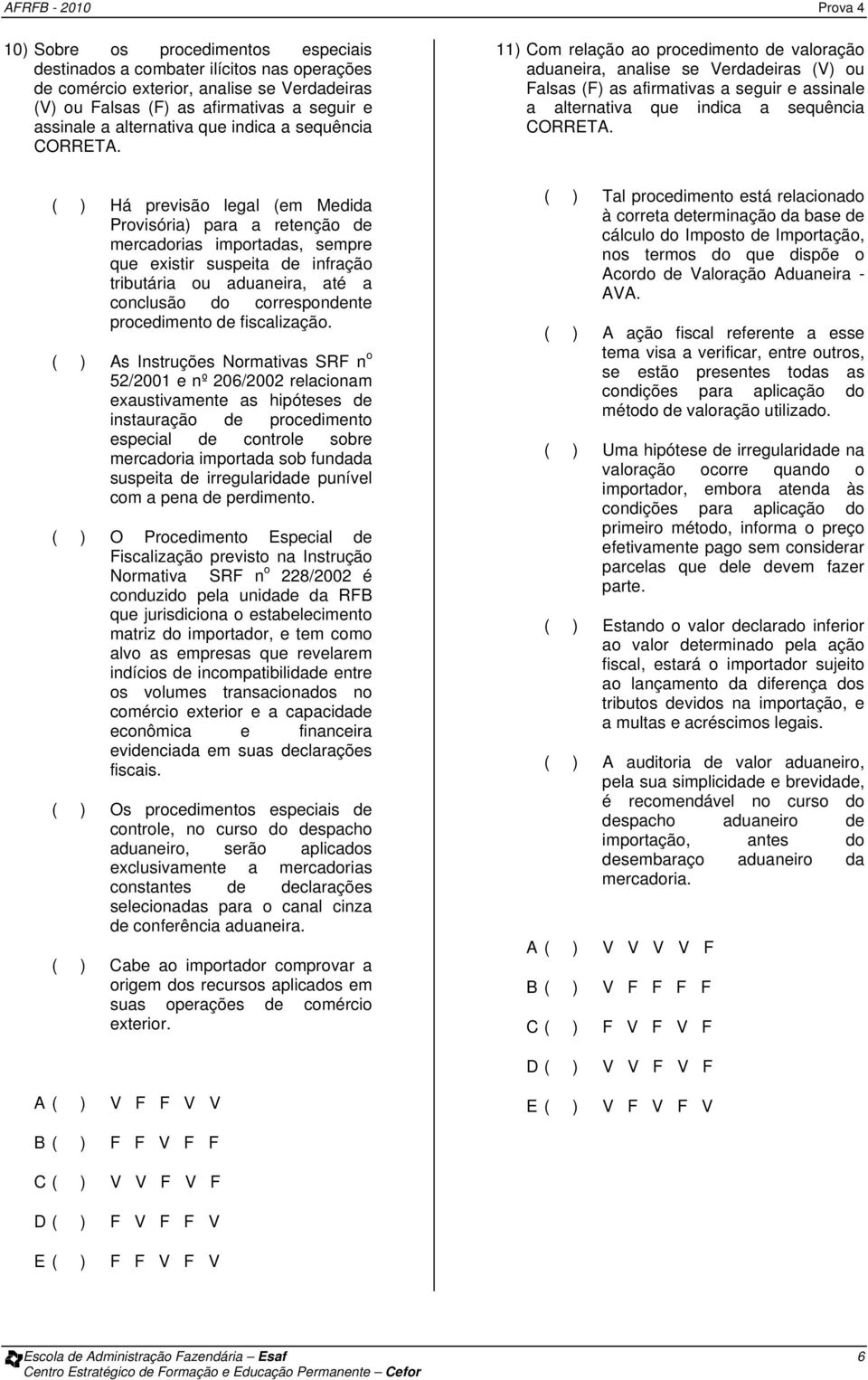 11) Com relação ao procedimento de valoração aduaneira, analise se Verdadeiras (V) ou Falsas (F) as afirmativas a seguir e assinale a alternativa que  ( ) Há previsão legal (em Medida Provisória)