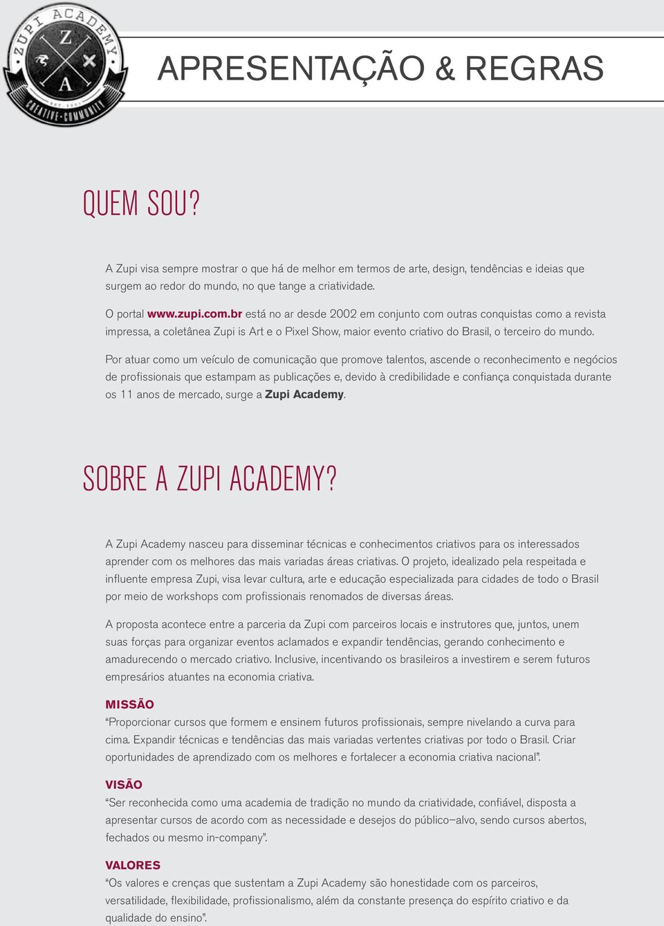 Por atuar como um veículo de comunicação que promove talentos, ascende o reconhecimento e negócios de profissionais que estampam as publicações e, devido à credibilidade e confiança conquistada