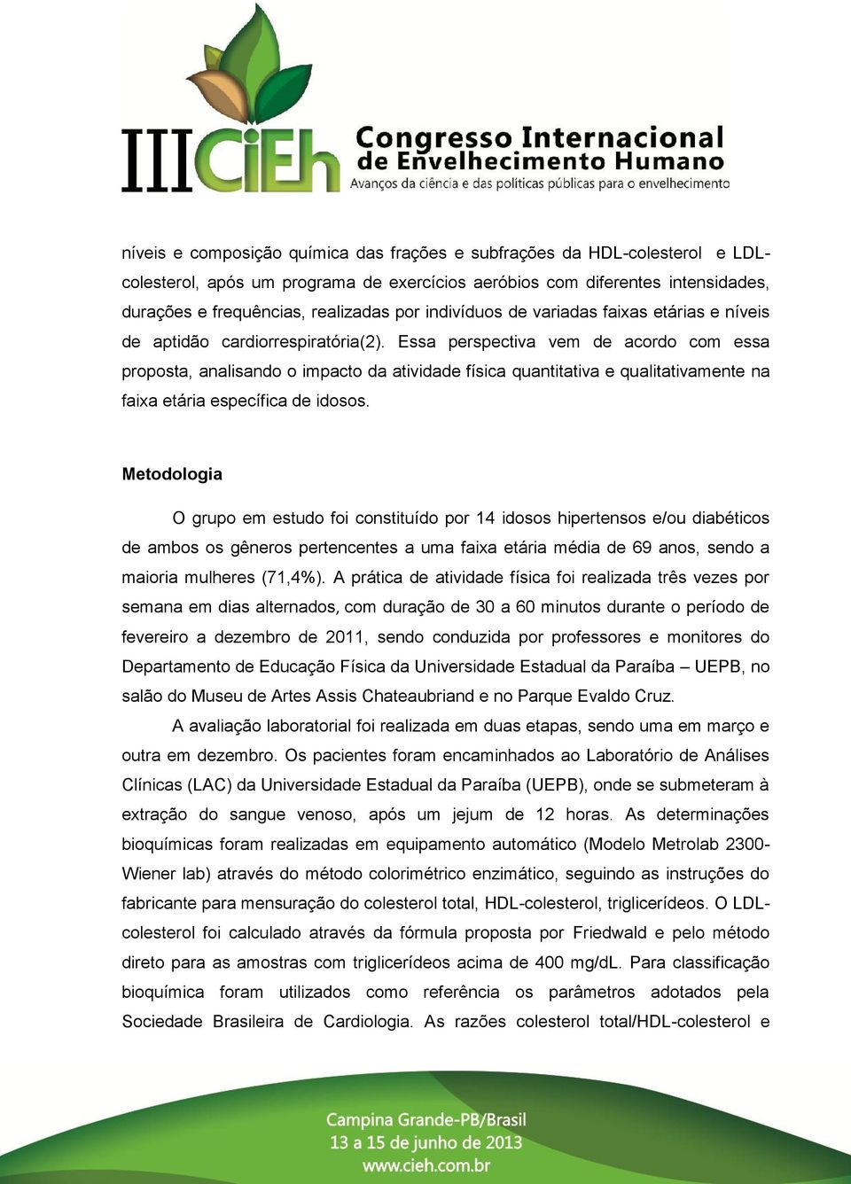 Essa perspectiva vem de acordo com essa proposta, analisando o impacto da atividade física quantitativa e qualitativamente na faixa etária específica de idosos.