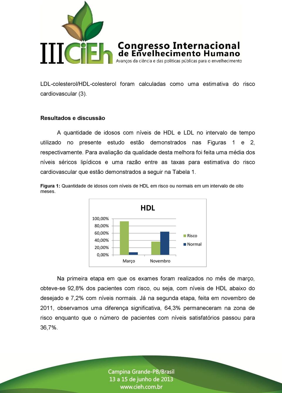 Para avaliação da qualidade desta melhora foi feita uma média dos níveis séricos lipídicos e uma razão entre as taxas para estimativa do risco cardiovascular que estão demonstrados a seguir na Tabela