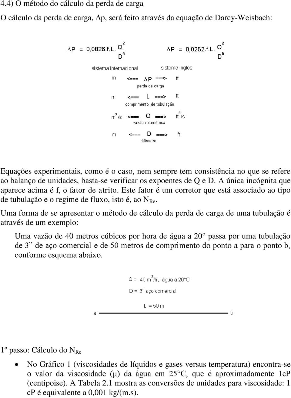 Este fator é um corretor que está associado ao tipo de tubulação e o regime de fluxo, isto é, ao N Re.