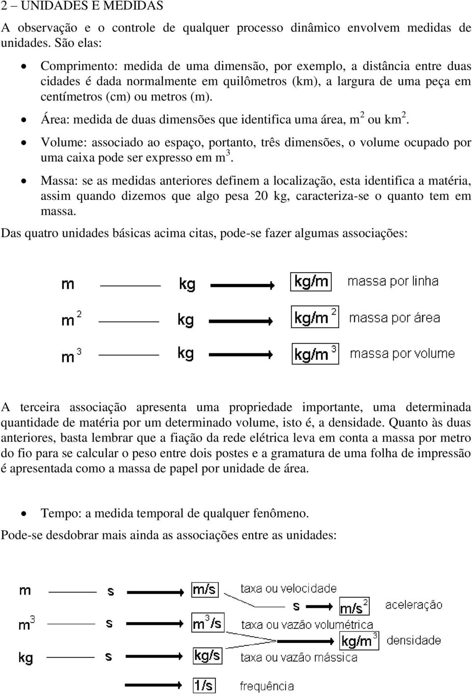 Área: medida de duas dimensões que identifica uma área, m 2 ou km 2. Volume: associado ao espaço, portanto, três dimensões, o volume ocupado por uma caixa pode ser expresso em m 3.