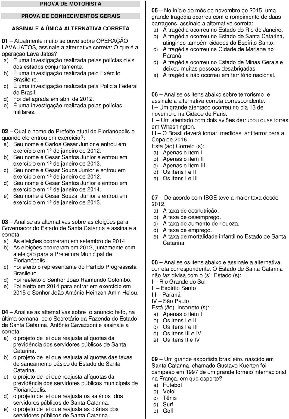 c) É uma investigação realizada pela Polícia Federal do Brasil. d) Foi deflagrada em abril de 2012. e) É uma investigação realizada pelas polícias militares.