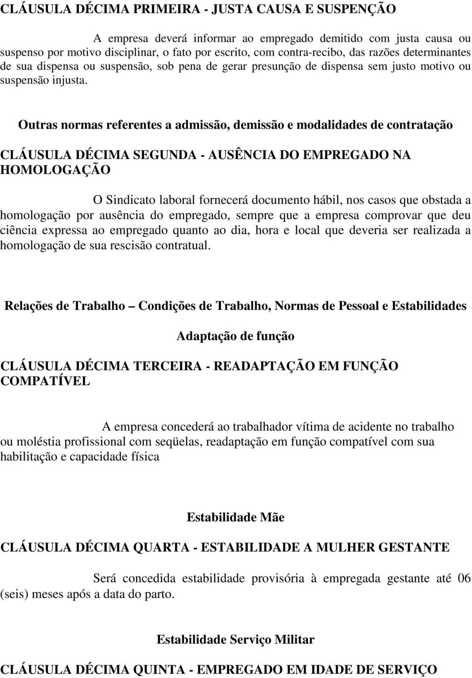 Outras normas referentes a admissão, demissão e modalidades de contratação CLÁUSULA DÉCIMA SEGUNDA - AUSÊNCIA DO EMPREGADO NA HOMOLOGAÇÃO O Sindicato laboral fornecerá documento hábil, nos casos que