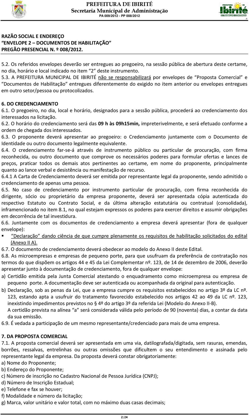 12. 5.2. Os referidos envelopes deverão ser entregues ao pregoeiro, na sessão pública de abertura deste certame, no dia, horário e local indicado no item 2 deste instrumento. 5.3.