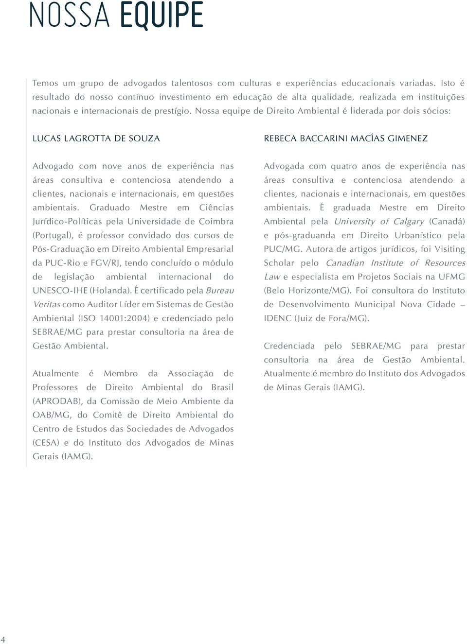 Nossa equipe de Direito Ambiental é liderada por dois sócios: LUCAS LAGROTTA DE SOUZA REBECA BACCARINI MACÍAS GIMENEZ Advogado com nove anos de experiência nas áreas consultiva e contenciosa