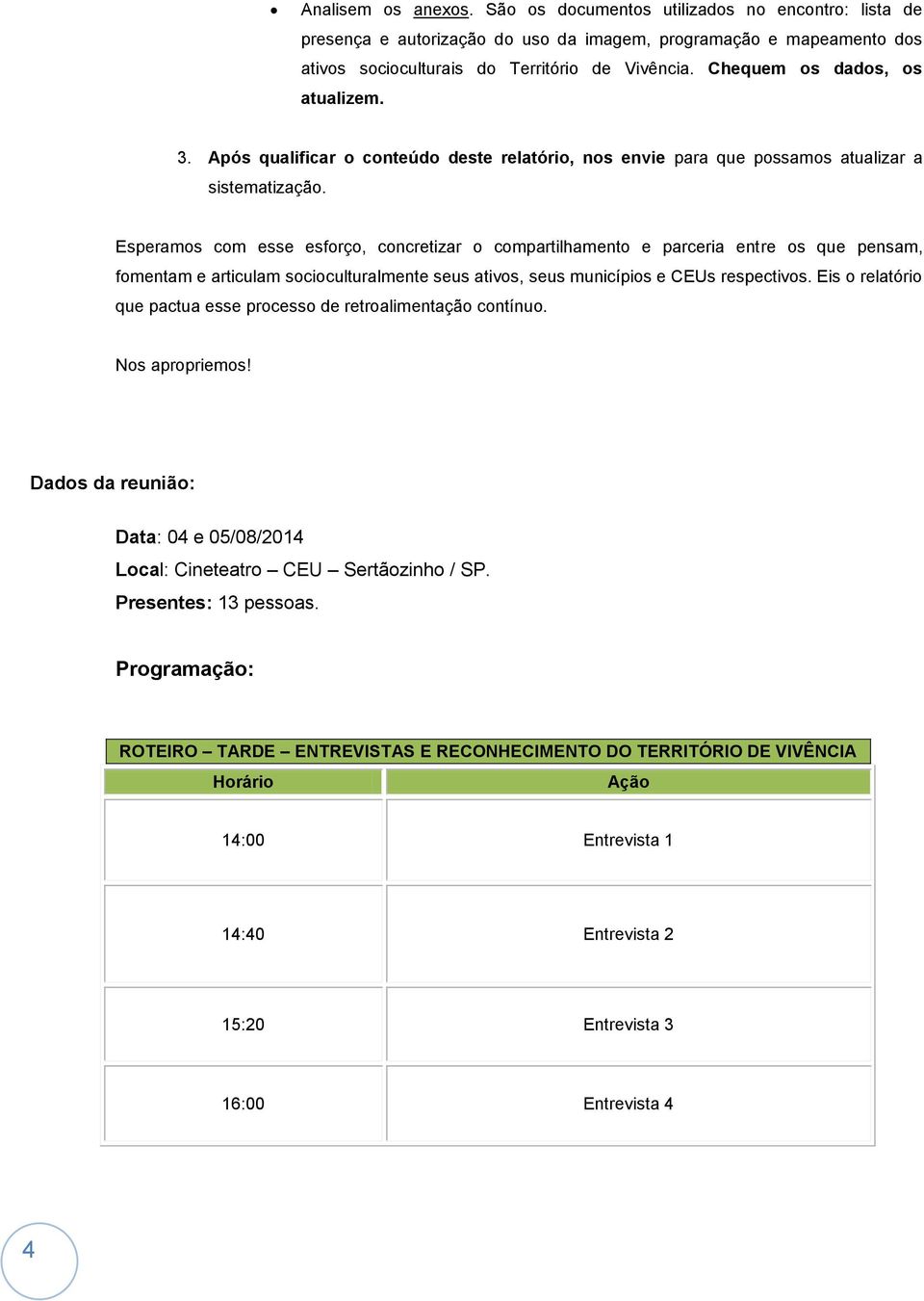 Esperamos com esse esforço, concretizar o compartilhamento e parceria entre os que pensam, fomentam e articulam socioculturalmente seus ativos, seus municípios e CEUs respectivos.