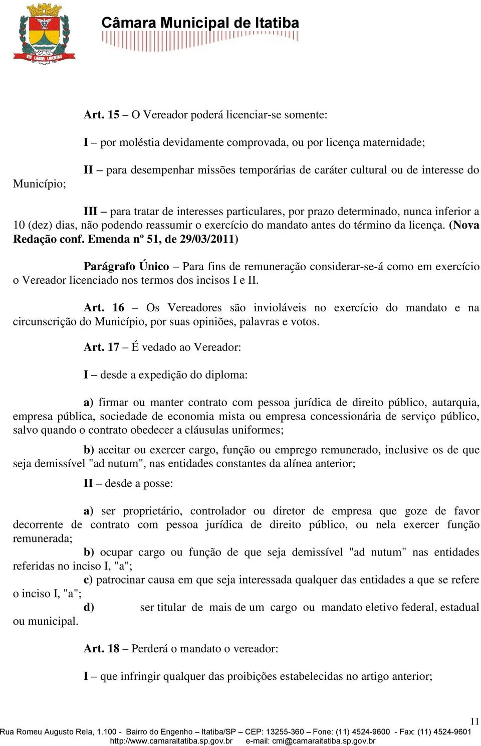 (Nova Redação conf. Emenda nº 51, de 29/03/2011) Parágrafo Único Para fins de remuneração considerar-se-á como em exercício o Vereador licenciado nos termos dos incisos I e II. Art.